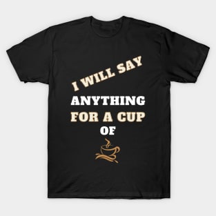 i will say anything for a cup of coffee T-Shirt
